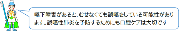 嚥下障害があると、むせなくても誤嚥をしている可能性があります。誤嚥性肺炎を予防するためにも口腔ケアは大切です