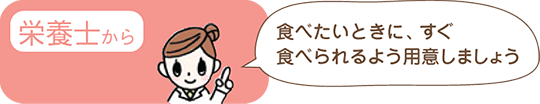 栄養士から「食べたいときに、すぐ食べられるよう用意しましょう」