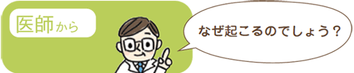 医師から「なぜ起こるか知っておきましょう」